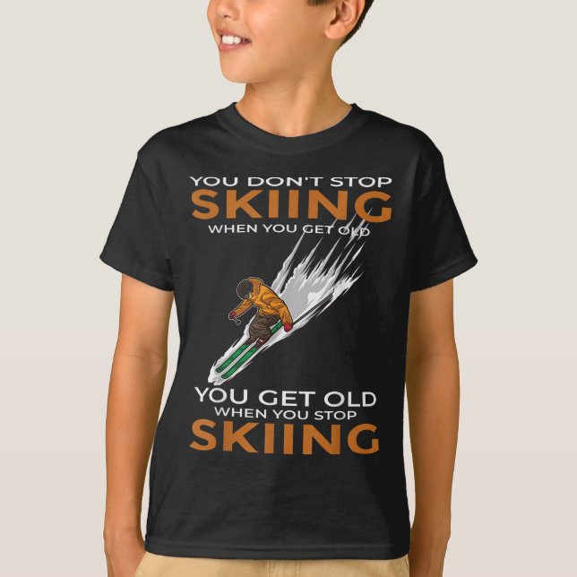You Dont Stop Skiing When You Get Old Ski Skier  T-Shirt (Front)