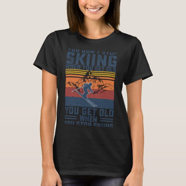 You Don't Stop Skiing When You Get Old Skier Skiin T-Shirt (Front)