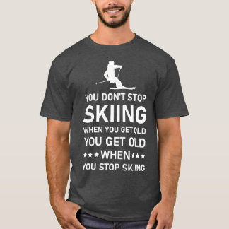 You Dont Stop Skiing When You Get Old Skier Skiing T-Shirt