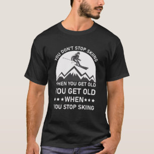 You Don't Stop Skiing When You Get Old Skier T-Shirt