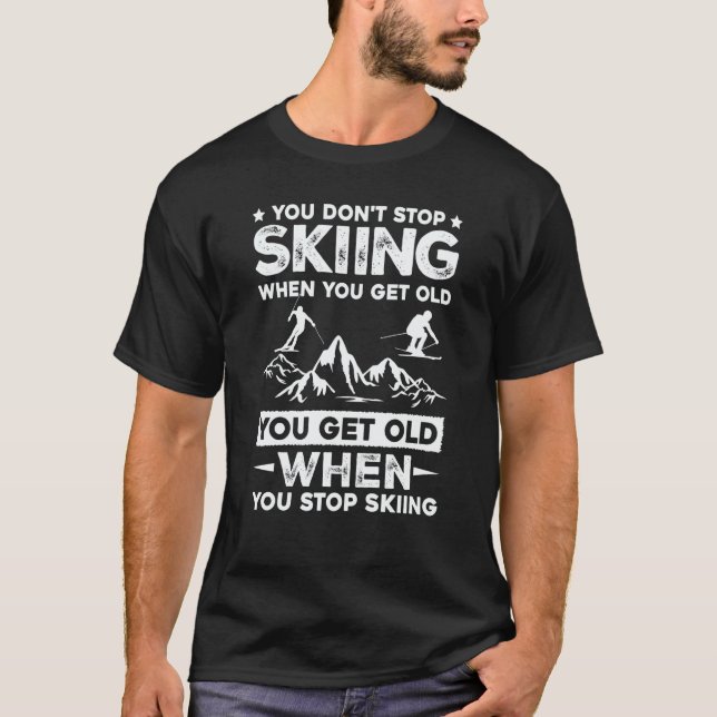 You Don't Stop Skiing When You Get Old   Skiing T-Shirt (Front)