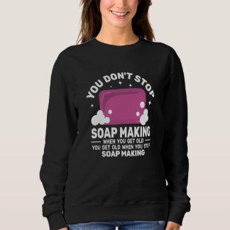You Don't Stop Soap Making get Old women  Soapmake Sweatshirt
