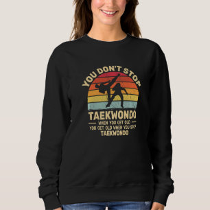 You Don't Stop Taekwondo get old retro  Tae Kwon D Sweatshirt