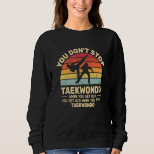 You Don't Stop Taekwondo get old retro   Tae Kwon  Sweatshirt