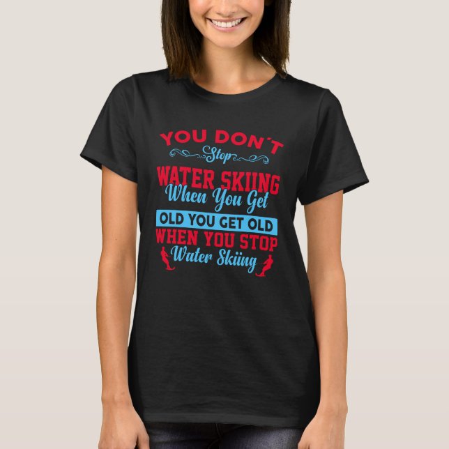 You Dont Stop Water Skiing When You Get Old T-Shirt (Front)