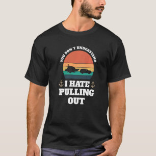 you don't understand I hate pulling Boats Pulling T-Shirt