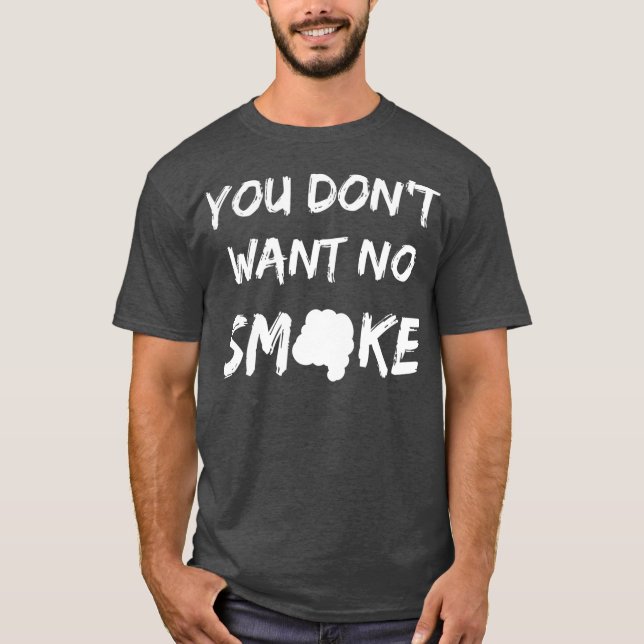 You Dont Want No Smoke T-Shirt (Front)