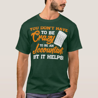 You Donx27t Have To Be Crazy To Be An Accountant B T-Shirt