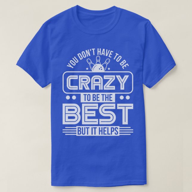 You Donx27t Have To Be Crazy To Be The Best But It T-Shirt (Design Front)