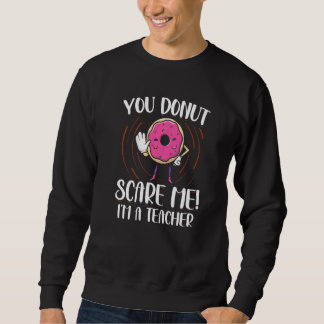 You Doughnut Scare Me I'm A Teacher Doughnut   Dou Sweatshirt