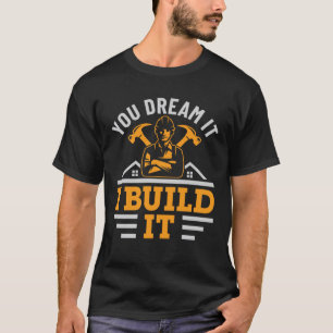 You Dream It I Build It Construction Builder  T-Shirt