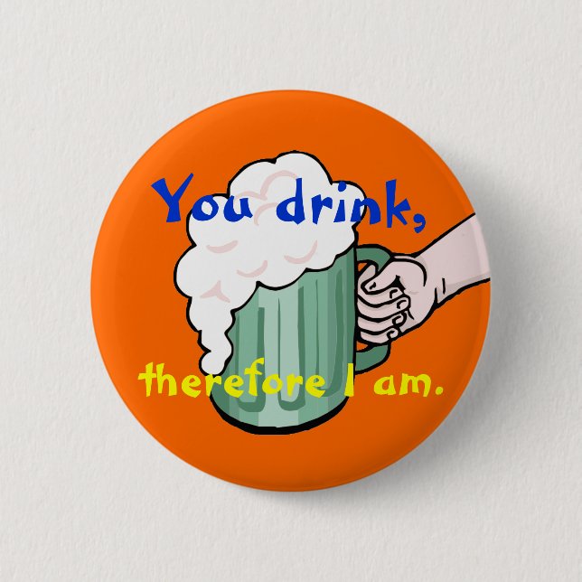 You drink, therefore I am 6 Cm Round Badge (Front)