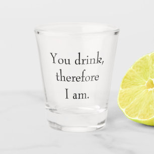 "You drink, therefore I am" Philosophical Thinking Shot Glass