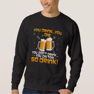 You Drink You Die You Don't Drink You Die Too Sweatshirt