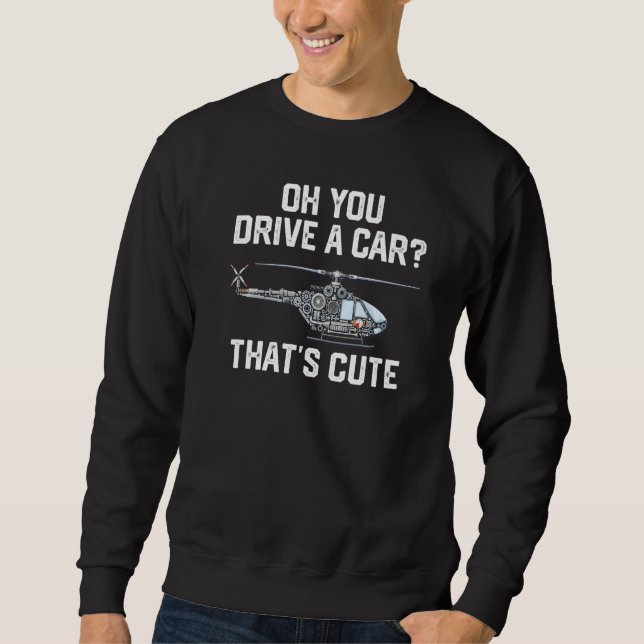 you drive a car that's cute Helicopter Rotocraft A Sweatshirt (Front)