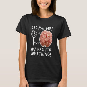 You Dropped Something Brain Funny T-Shirt