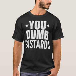 You Dumb Bastards Quote T-Shirt