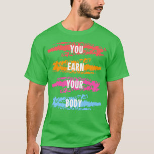 YOU EARN YOUR BODY T-Shirt