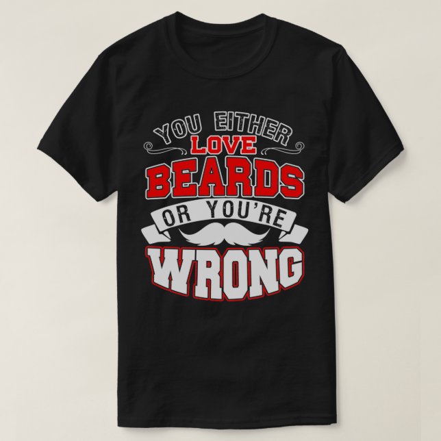 You Either Love Beards Or Youx27re Wrong 4 T-Shirt (Design Front)