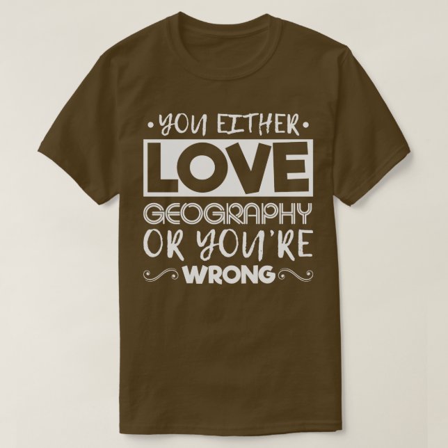 You Either Love Geography Or Youre Wrong T-Shirt (Design Front)