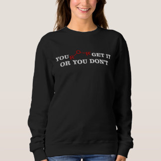 You ether get it or dont chemistry science teache sweatshirt
