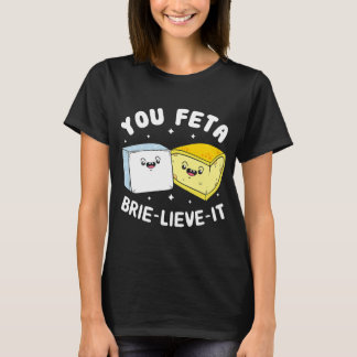 You Feta Brie Lieve It  Feta Brie Cheese T-Shirt