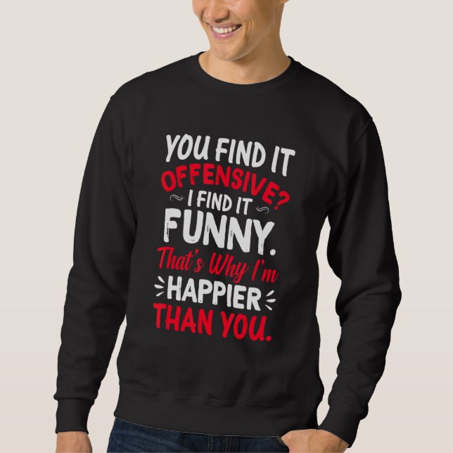 You Find It Offensive I Find It  Im Happier Humour Sweatshirt (Front)