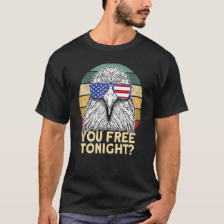 You Free Tonight Eagle 4th Of July You Free Tonigh T-Shirt