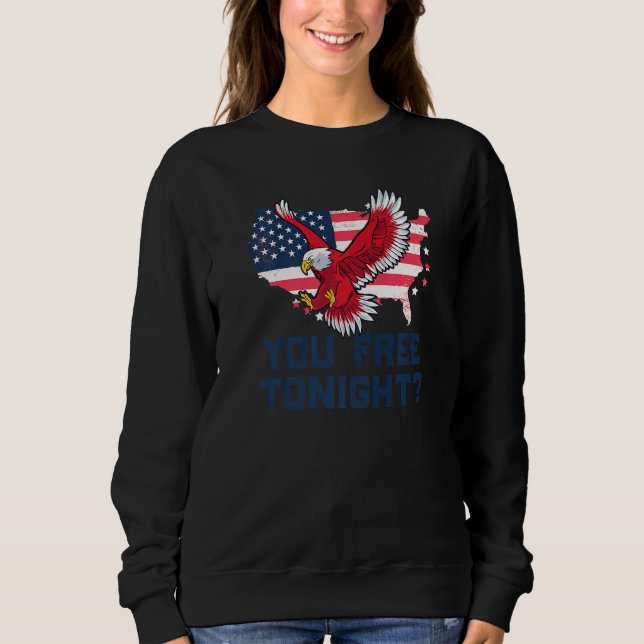 You Free Tonight  Eagle Freedom July 4th Usa Meme  Sweatshirt (Front)