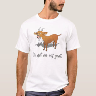 You get on my goat. T-Shirt