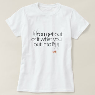 You Get Out of It what You Put into It T-Shirt