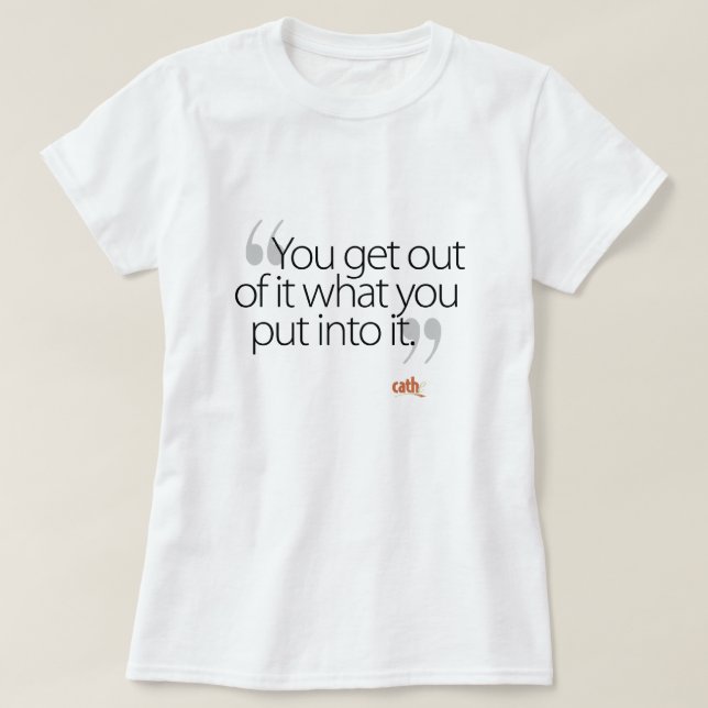 You Get Out of It what You Put into It T-Shirt (Design Front)