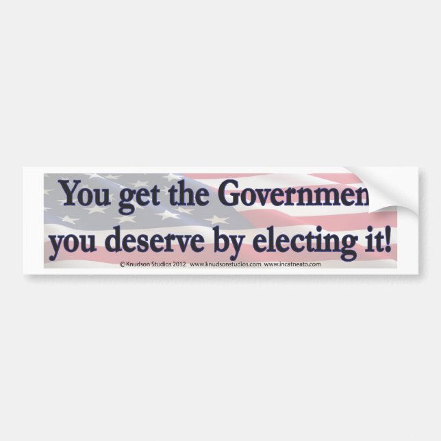 You Get The Government you deserve by electing it Bumper Sticker (Front)