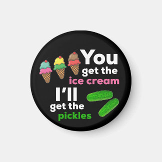 You Get The Ice Cream, I'll get the pickles Magnet