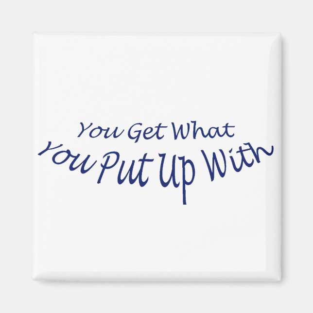 You Get What You Put Up With Magnet (Front)