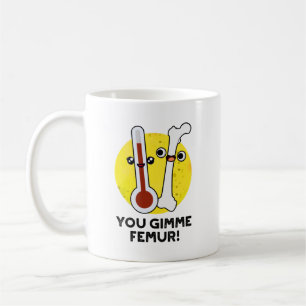 You Gimme Femur Funny Song Bone Pun  Coffee Mug