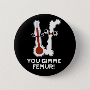You Gimme Femur Funny Song Bone Pun Dark BG 6 Cm Round Badge