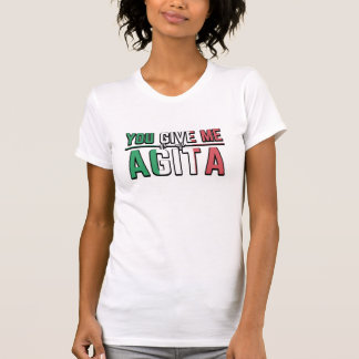 You Give Me Agita|The Italian Slang Joke T-Shirt