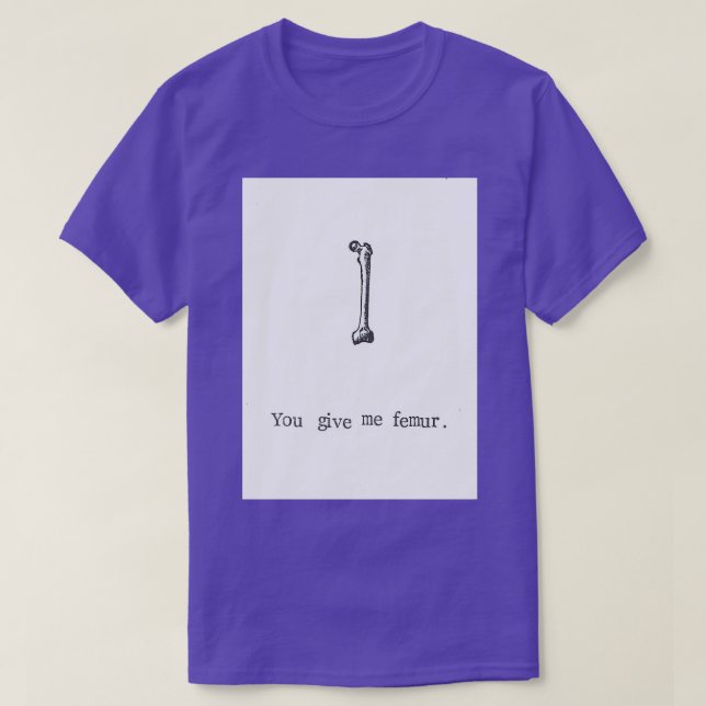You Give Me Femur T-Shirt (Design Front)