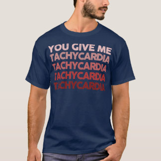 You give me tachycardia1 T-Shirt