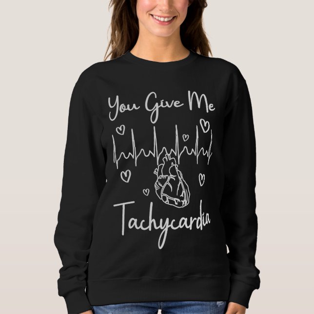 You Give Me Tachycardia  ICU Nurse Life Humorous N Sweatshirt (Front)
