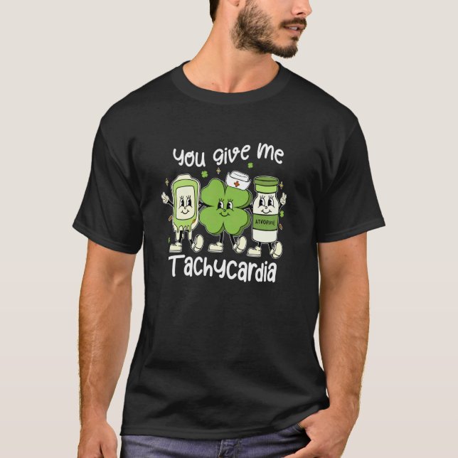 You Give Me Tachycardia ICU Nurse Life St Patricks T-Shirt (Front)