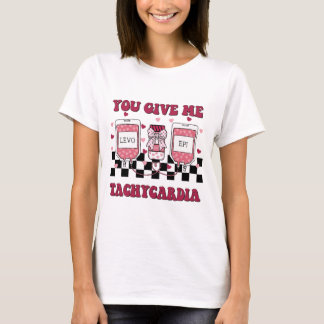 you give me tachycardia T-Shirt