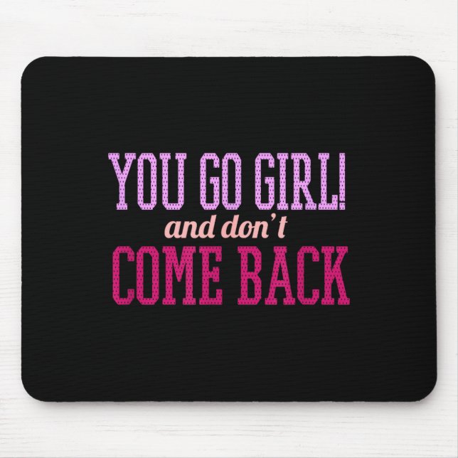 You Go Girl And Don't Come Back  Mouse Pad (Front)