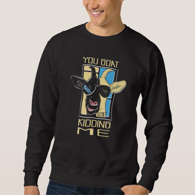 You Goat To Be Kidding Me Farm Animal Goat Rancher Sweatshirt (Front)