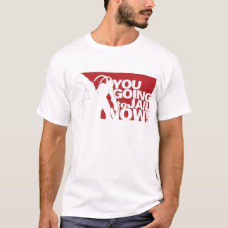 You Going To Jail Now! T-Shirt