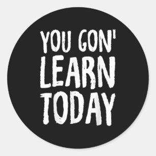 You Gon Learn Today Motivational Design  Classic Round Sticker