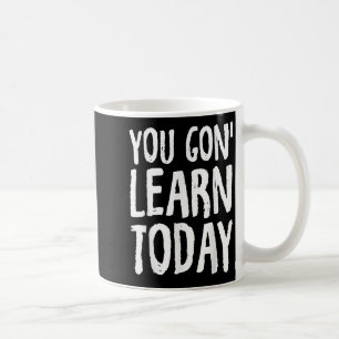 You Gon Learn Today Motivational Design  Coffee Mug