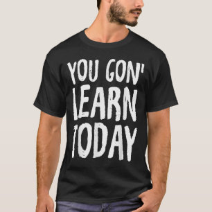 You Gon Learn Today Motivational Design  T-Shirt