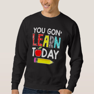 You Gon' Learn Today Teacher Back To School Sweatshirt